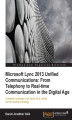 Okładka książki: Microsoft Lync 2013 Unified Communications: From Telephony to Real Time Communication in the Digital Age. Being ahead of the game in communications is a great business asset. This book will educate you in the recent thinking on Unified Communications and 