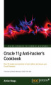 Okładka książki: Oracle 11g Anti-hacker's Cookbook. Make your Oracle database virtually impregnable to hackers using the knowledge in this book. With over 50 recipes, you’ll quickly learn protection methodologies that use industry certified techniques to secure the Oracle