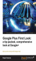 Okładka książki: Google Plus First Look: a tip-packed, comprehensive look at Google+. Get up and running with Google+ fast with this book and