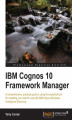 Okładka książki: IBM Cognos 10 Framework Manager. Full of practical instructions and expert know-how, this book continues where the official manual ends, taking you from the basics into the more advanced features of IBM Cognos Framework Manager in clear, progressive steps