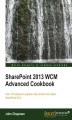 Okładka książki: SharePoint 2013 WCM Advanced Cookbook. Take your understanding and usage of SharePoint to the highest levels with this fantastic set of recipes. From sophisticated branding to custom page layouts, it\'s the ultimate in web content management