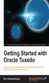 Okładka książki: Getting Started with Oracle Tuxedo. This is a crash course in developing distributed systems using Tuxedo and extending it to an SOA or cloud environment. Get to grips with administrative tools, Tuxedo APIs, the SALT component, and the Exalogic machine