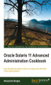 Okładka książki: Oracle Solaris 11 Advanced Administration Cookbook. Over 50 advanced recipes to help you configure and administer Oracle Solaris systems