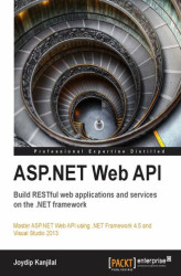 Okładka: ASP.NET Web API: Build RESTful web applications and services on the .NET framework. An opportunity for ASP.NET web developers to advance their knowledge with a practical course, designed from the ground up, to help you investigate REST-based services with