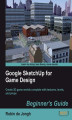 Okładka książki: Google SketchUp for Game Design: Beginner's Guide. Create 3D game worlds complete with textures, levels and props