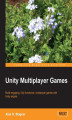 Okładka książki: Unity Multiplayer Games. Take your gaming development skills into the online multiplayer arena by harnessing the power of Unity 4 or 3. This is not a dry tutorial ‚Äì it uses exciting examples and an enthusiastic approach to bring it all to life