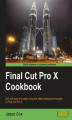 Okładka książki: Final Cut Pro X Cookbook. Edit with style and ease using the latest editing technologies in Final Cut Pro X! with this book and