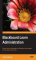 Okładka książki: Blackboard Learn Administration. Acquiring the skills to implement the powerful eLearning software Blackboard Learn is made beautifully straightforward with this tutorial. Written by an administration specialist, it goes from fundamentals to advanced feat