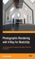 Okładka książki: Photographic Rendering with V-Ray for SketchUp. Turn your 3D modeling into photographic realism with this superb guide for SketchUp users. Through concrete examples, screenshots, and images, you’ll learn the practical side to photographic rendering using 