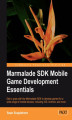 Okładka książki: Marmalade SDK Mobile Game Development Essentials. Get to grips with the Marmalade SDK to develop games for a wide range of mobile devices, including iOS, Android, and more with this book and