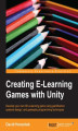 Okładka książki: Creating E-Learning Games with Unity. Develop your own 3D e-learning game using gamification, systems design, and gameplay programming techniques