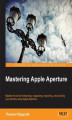 Okładka książki: Mastering Apple Aperture. Apple Aperture is powerful, fully-featured photo editing software and keen photographers, whether pro or enthusiast, will benefit from this fantastic, step-by-step guide that covers the most advanced topics