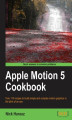 Okładka książki: Apple Motion 5 Cookbook. With this book you\'ll be able to fully exploit the fantastic features of Apple Motion. There are over 110 recipes with downloadable content for each chapter and stacks of screenshots. A video editor\'s dream