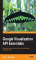 Okładka książki: Google Visualization API Essentials. Make sense of your data: make it visual with the Google Visualization API