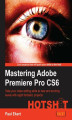 Okładka książki: Mastering Adobe Premiere Pro CS6 HOTSHOT. Take your video editing skills to new and exciting levels with eight fantastic projects