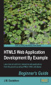 Okładka książki: HTML5 Web Application Development By Example : Beginner's guide. Learn how to write rich, interactive web applications using HTML5 and CSS3 through real-world examples. In a world of proliferating platforms and devices, being able to create your own ‚Äúgo