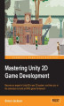 Okładka książki: Mastering Unity 2D Game Development. Mastering Unity 2D Game Development will give your game development skills a boost and help you begin creating and building an RPG with Unity 2D game framework