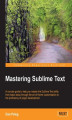 Okładka książki: Mastering Sublime Text. When it comes to cross-platform text and source code editing, Sublime Text has few rivals. This book will teach you all its great features and help you develop and publish plugins. A brilliantly inclusive guide