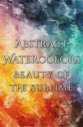 Okładka: Abstract Watercolors - The Beauty of the Sublime