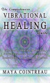 Okładka książki: The Comprehensive Vibrational Healing Guide. Life Energy Healing Modalities, Flower Essences, Crystal Elixirs, Homeopathy and the Human Biofield