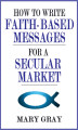 Okładka książki: How to Write Faith-based Messages for a Secular Market