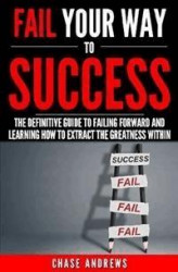 Okładka: Fail Your Way to Success - The Definitive Guide to Failing Forward and Learning How to Extract The Greatness Within