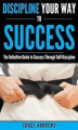 Okładka książki: Discipline Your Way to Success: The Definitive Guide to Success Through Self-Discipline