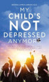 Okładka książki: My Child's Not Depressed Anymore