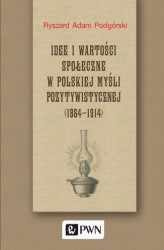 Okładka: Idee i wartości społeczne w polskiej myśli pozytywistycznej (1864-1914)