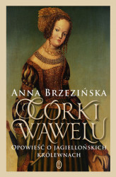 Okładka: Córki Wawelu. Opowieść o jagiellońskich królewnach