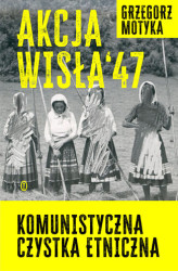 Okładka: Akcja "Wisła" '47. Komunistyczna czystka etniczna