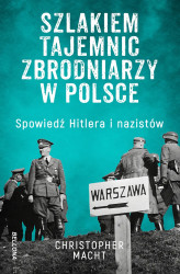 Okładka: Szlakiem tajemnic zbrodniarzy w Polsce. Spowiedź Hitlera i nazistów