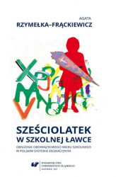 Okładka: Sześciolatek w szkolnej ławce &#8211; obniżenie obowiązkowego wieku szkolnego w polskim systemie edukacyjnym
