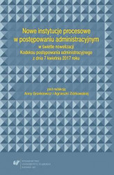 Okładka: Nowe instytucje procesowe w postępowaniu administracyjnym w świetle nowelizacji Kodeksu postępowania administracyjnego z dnia 7 kwietnia 2017 roku