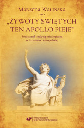 Okładka: &#8222;Żywoty świętych ten Apollo pieje&#8221;. Studia nad tradycją mitologiczną w literaturze staropolskiej