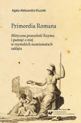 Okładka: Primordia Romana. Mityczna przeszłość Rzymu i pamięć o niej w rzymskich numizmatach zaklęta