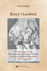 Okładka: Krzyż i karabela. Polityka zagraniczna Rzeczypospolitej Obojga Narodów w ocenie dyplomacji papieskiej w latach 1623-1635
