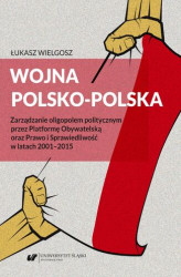 Okładka: Wojna polsko&#8209;polska. Zarządzanie oligopolem politycznym przez Platformę Obywatelską oraz Prawo i Sprawiedliwość w latach 2001&#8211;2015