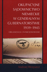 Okładka: Okupacyjne sądownictwo niemieckie w Generalnym Gubernatorstwie 1939 - 1945
