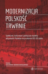 Okładka: Modernizacja - polskość - trwanie. Społeczne, kulturowe i polityczne aspekty aktywności Polaków na przełomie XIX i XX wieku
