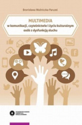 Okładka: Multimedia w komunikacji, czytelnictwie i życiu kulturalnym osób z dysfunkcją słuchu