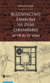 Okładka książki: Budownictwo zamkowe na ziemi chełmińskiej od XIII do XV wieku