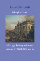 Okładka: Muzyka i teatr. W kręgu kultury zakonnej Warszawy XVII&#8211;XIX wieku
