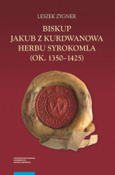 Okładka: Biskup Jakub z Kurdwanowa herbu Syrokomla (ok. 1350-1425)