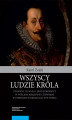 Okładka książki: Wszyscy ludzie króla. Zygmunt III Waza i jego stronnicy w Wielkim Księstwie Litewskim w pierwszych dekadach XVII wieku