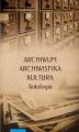 Okładka książki: Archiwum – archiwistyka – kultura. Antologia