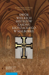 Okładka: Dwór wielkich mistrzów zakonu krzyżackiego w Malborku. Siedziba i świeckie otoczenie średniowiecznego władcy zakonnego