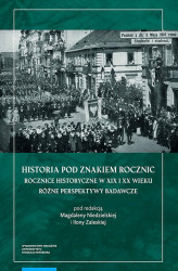 Okładka: Historia pod znakiem rocznic. Rocznice historyczne w XIX i XX wieku. Różne perspektywy badawcze