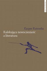 Okładka: Kalekująca nowoczesność a literatura. Dialektyczne przygody u zarania polskiej modernizacji