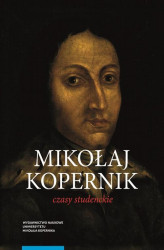 Okładka: Mikołaj Kopernik. Czasy studenckie. Kraków, Bolonia, Rzym, Padwa i Ferrara (1491–1503). Miejsca – ludzie – książki